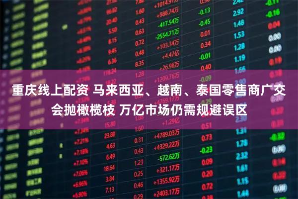 重庆线上配资 马来西亚、越南、泰国零售商广交会抛橄榄枝 万亿市场仍需规避误区