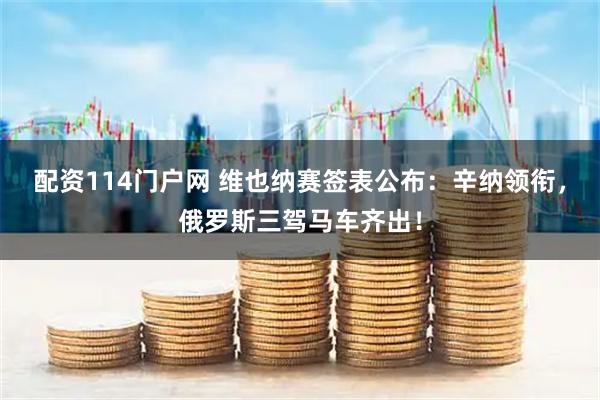 配资114门户网 维也纳赛签表公布：辛纳领衔，俄罗斯三驾马车齐出！