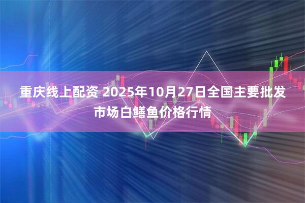 重庆线上配资 2025年10月27日全国主要批发市场白鳝鱼价格行情