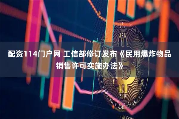 配资114门户网 工信部修订发布《民用爆炸物品销售许可实施办法》