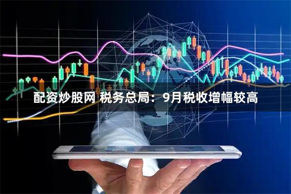 配资炒股网 税务总局:9月税收增幅较高