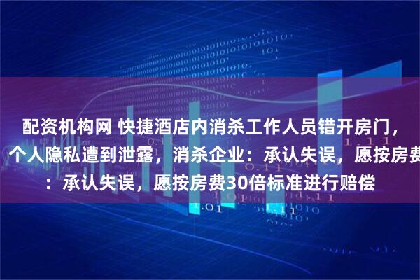 配资机构网 快捷酒店内消杀工作人员错开房门，房内女子未着衣物，个人隐私遭到泄露，消杀企业：承认失误，愿按房费30倍标准进行赔偿