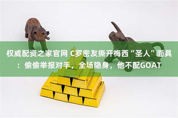 权威配资之家官网 C罗密友撕开梅西“圣人”面具：偷偷举报对手，全场隐身，他不配GOAT