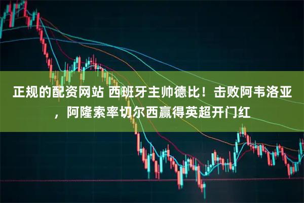 正规的配资网站 西班牙主帅德比！击败阿韦洛亚，阿隆索率切尔西赢得英超开门红